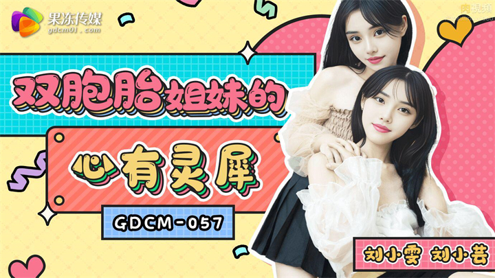 GDCM-057双胞胎姐妹的心有灵犀刘小雯刘小芸